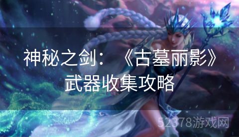 神秘之剑：《古墓丽影》武器收集攻略
