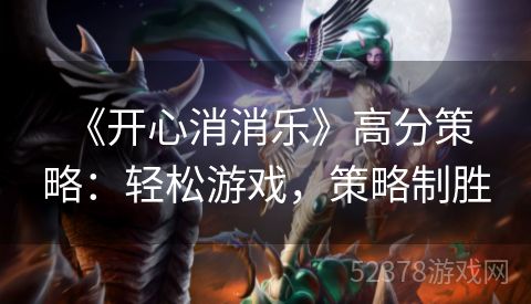  《开心消消乐》高分策略：轻松游戏，策略制胜
