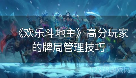 《欢乐斗地主》高分玩家的牌局管理技巧
