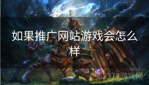 如果推广网站游戏会怎么样
