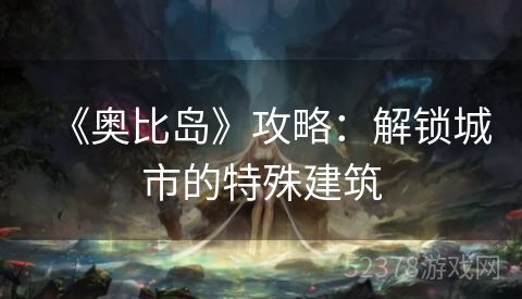 《奥比岛》攻略：解锁城市的特殊建筑