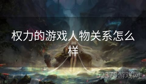 权力的游戏人物关系怎么样
