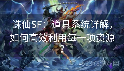 诛仙SF：道具系统详解，如何高效利用每一项资源？