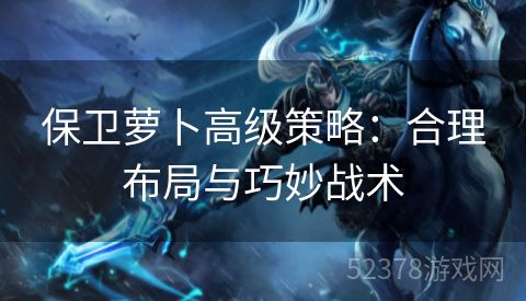 保卫萝卜高级策略：合理布局与巧妙战术