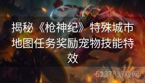 揭秘《枪神纪》特殊城市地图任务奖励宠物技能特效