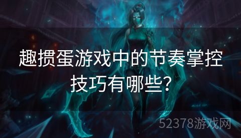 趣掼蛋游戏中的节奏掌控技巧有哪些？