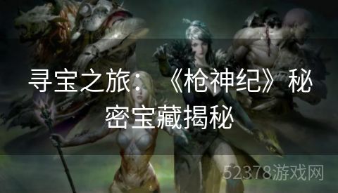 寻宝之旅：《枪神纪》秘密宝藏揭秘