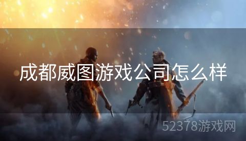 成都威图游戏公司怎么样