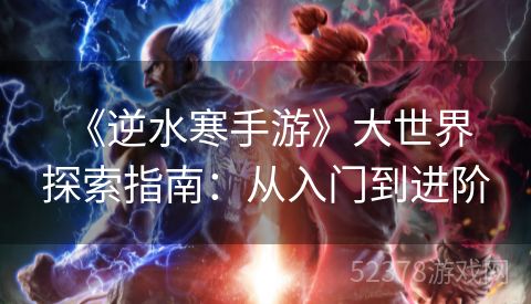  《逆水寒手游》大世界探索指南：从入门到进阶