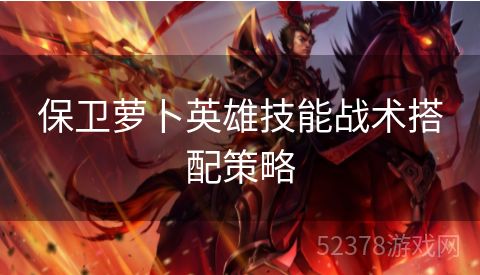 保卫萝卜英雄技能战术搭配策略