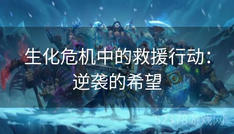 生化危机中的救援行动：逆袭的希望