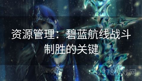 资源管理：碧蓝航线战斗制胜的关键