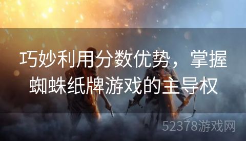 巧妙利用分数优势，掌握蜘蛛纸牌游戏的主导权