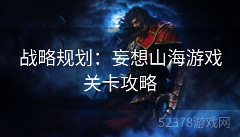 战略规划：妄想山海游戏关卡攻略