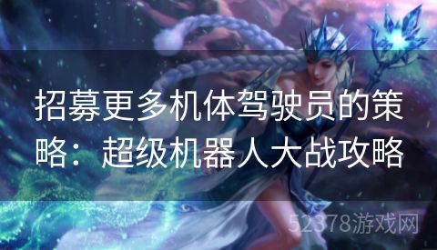 招募更多机体驾驶员的策略：超级机器人大战攻略