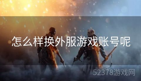 怎么样换外服游戏账号呢