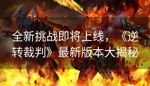 全新挑战即将上线，《逆转裁判》最新版本大揭秘