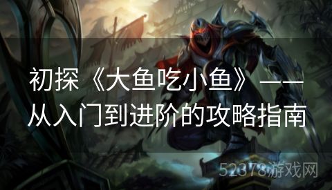 初探《大鱼吃小鱼》——从入门到进阶的攻略指南