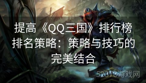 提高《QQ三国》排行榜排名策略：策略与技巧的完美结合