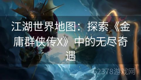 江湖世界地图：探索《金庸群侠传X》中的无尽奇遇