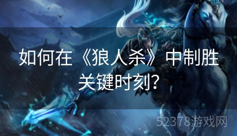 如何在《狼人杀》中制胜关键时刻？
