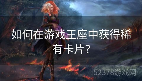如何在游戏王座中获得稀有卡片？