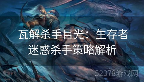  瓦解杀手目光：生存者迷惑杀手策略解析