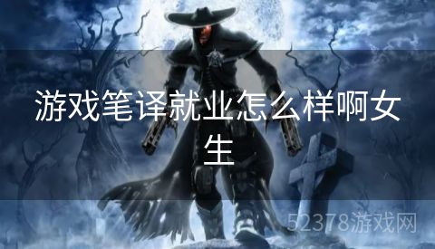 游戏笔译就业怎么样啊女生