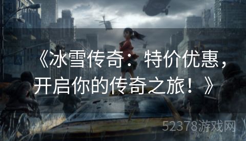 《冰雪传奇：特价优惠，开启你的传奇之旅！》