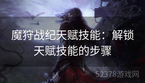 魔狩战纪天赋技能：解锁天赋技能的步骤