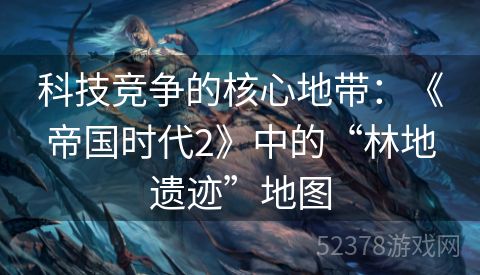 科技竞争的核心地带：《帝国时代2》中的“林地遗迹”地图