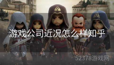 游戏公司近况怎么样知乎