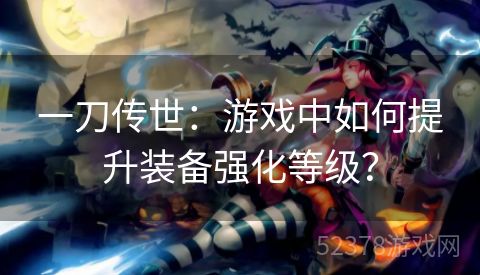 一刀传世：游戏中如何提升装备强化等级？