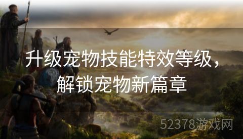 升级宠物技能特效等级，解锁宠物新篇章