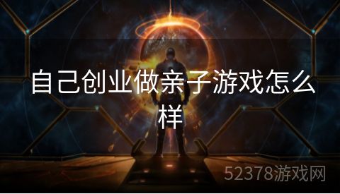 自己创业做亲子游戏怎么样