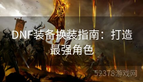 DNF装备换装指南：打造最强角色