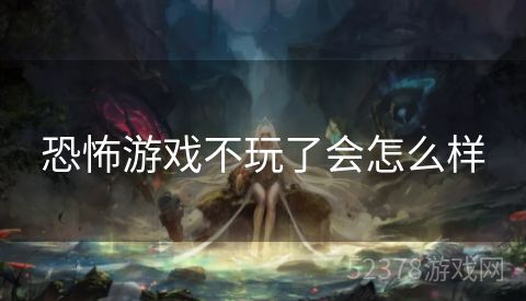 恐怖游戏不玩了会怎么样