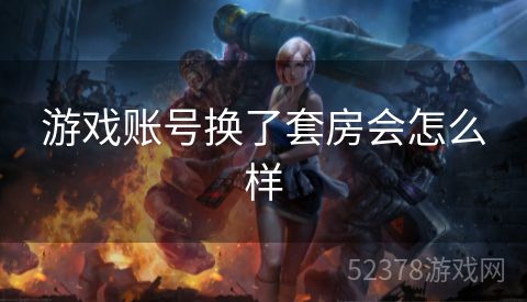 游戏账号换了套房会怎么样
