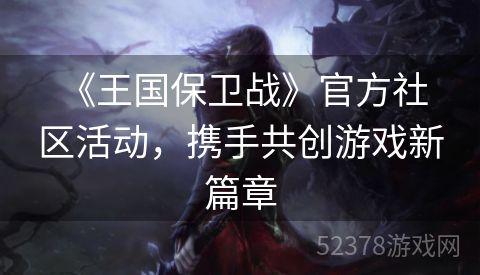  《王国保卫战》官方社区活动，携手共创游戏新篇章
