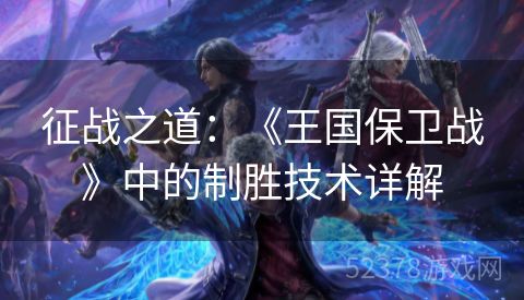 征战之道：《王国保卫战》中的制胜技术详解