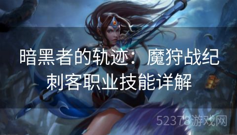 暗黑者的轨迹：魔狩战纪刺客职业技能详解