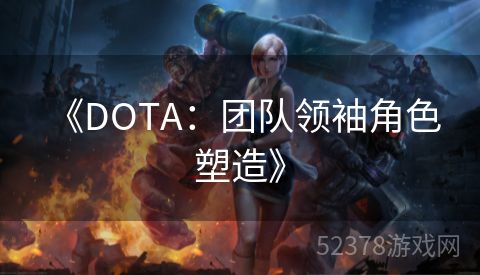  《DOTA：团队领袖角色塑造》