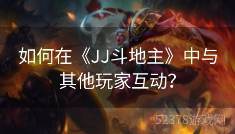如何在《JJ斗地主》中与其他玩家互动？