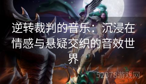 逆转裁判的音乐：沉浸在情感与悬疑交织的音效世界