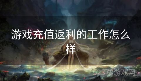 游戏充值返利的工作怎么样