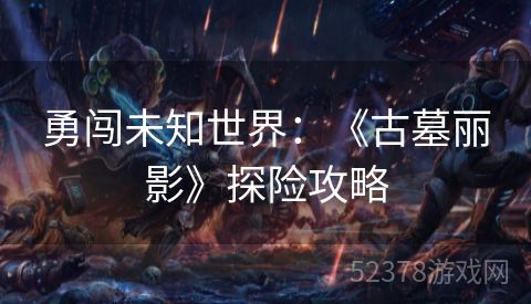 勇闯未知世界：《古墓丽影》探险攻略
