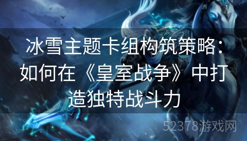 冰雪主题卡组构筑策略：如何在《皇室战争》中打造独特战斗力