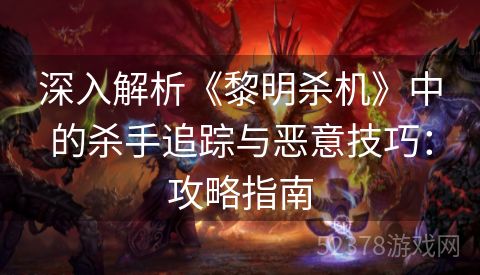 深入解析《黎明杀机》中的杀手追踪与恶意技巧：攻略指南