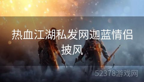 热血江湖私发网迦蓝情侣披风