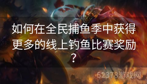 如何在全民捕鱼季中获得更多的线上钓鱼比赛奖励？